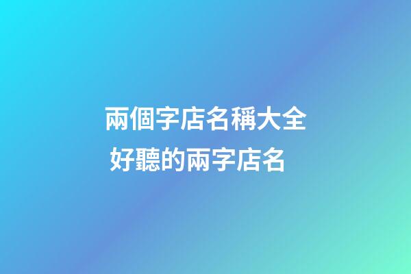 兩個字店名稱大全 好聽的兩字店名-第1張-店鋪起名-玄機派